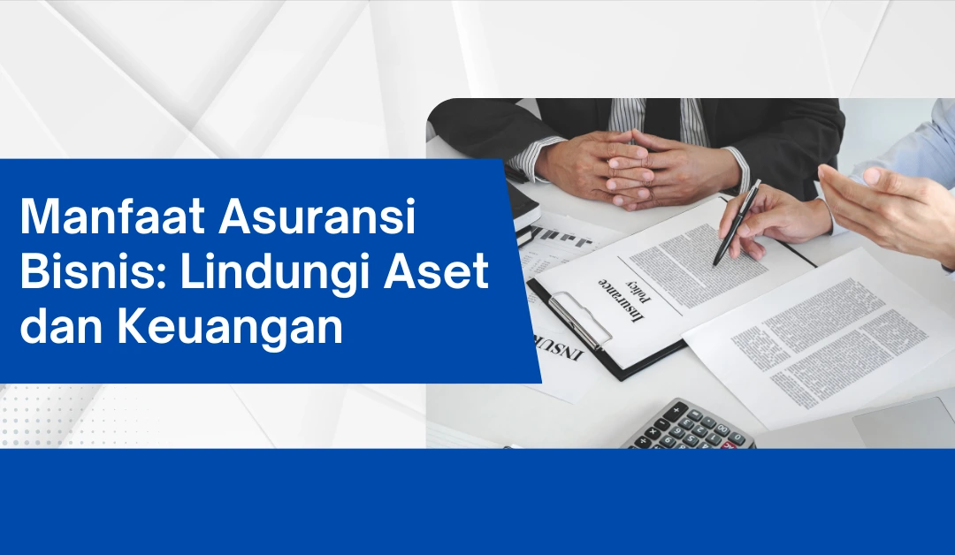 Manfaat Asuransi Bisnis: Lindungi Aset dan Keuangan