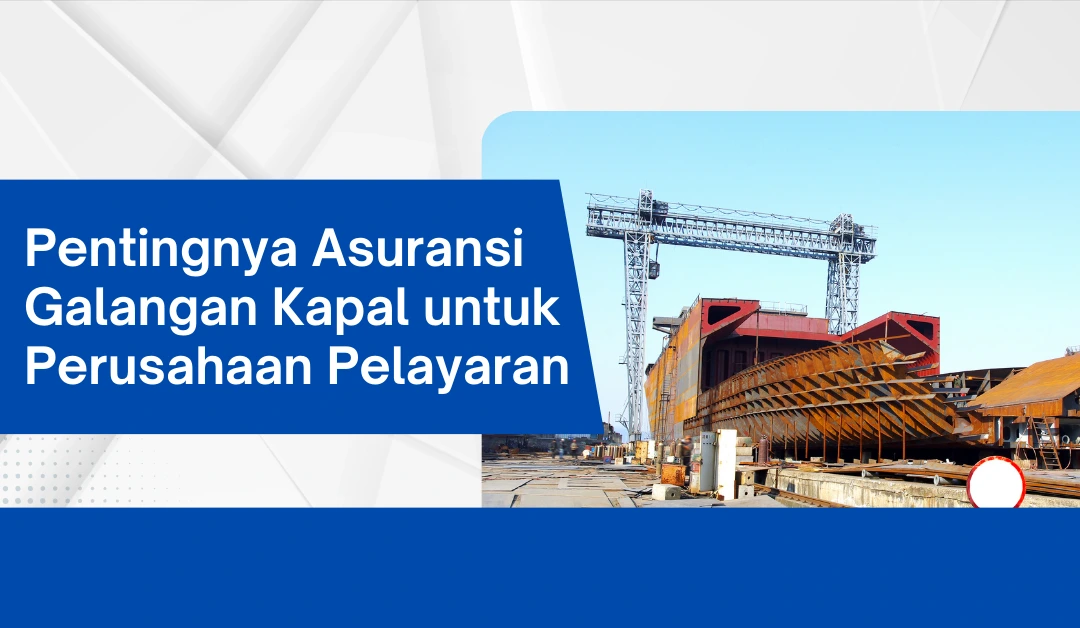 Pentingnya Asuransi Galangan Kapal untuk Perusahaan Pelayaran