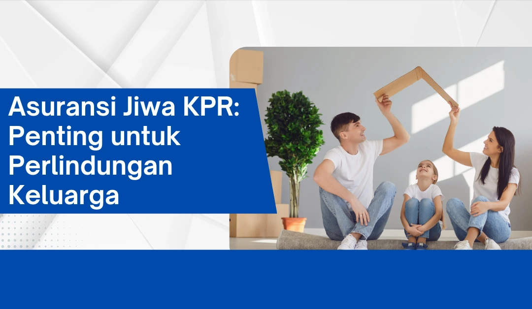 asuransi-jiwa-kpr:-penting-untuk-perlindungan-keluarga