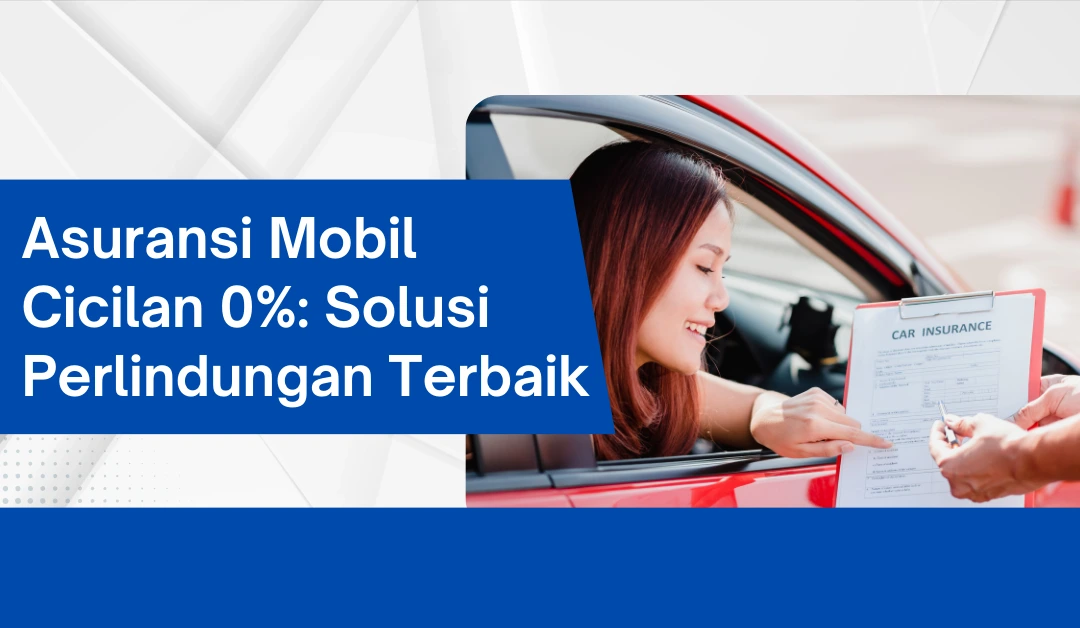 Asuransi Mobil Cicilan 0%: Solusi Perlindungan Terbaik