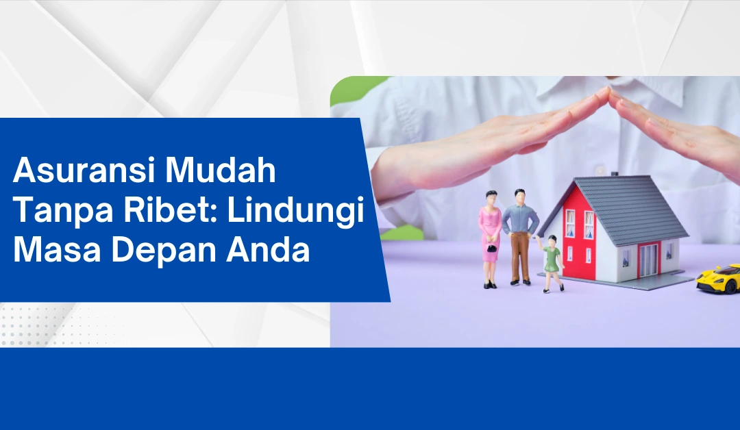 asuransi-mudah-tanpa-ribet:-lindungi-masa-depan-anda