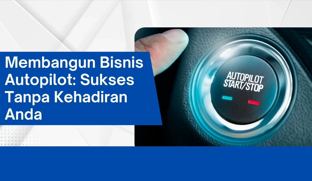 membangun-bisnis-autopilot:-sukses-tanpa-kehadiran-anda