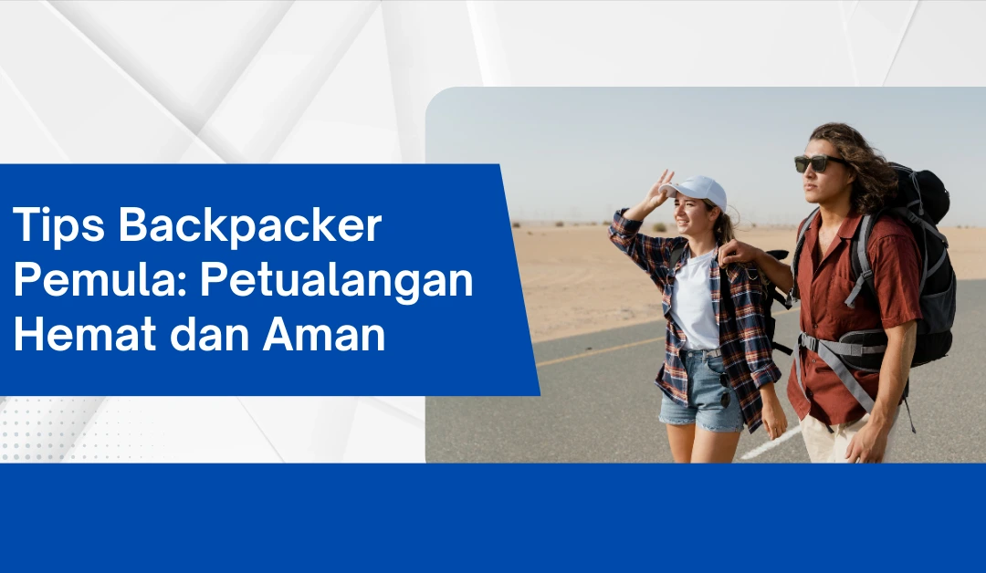 Tips Backpacker Pemula: Petualangan Hemat dan Aman