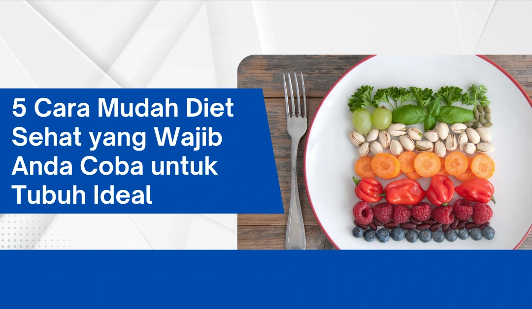 5 Cara Mudah Diet Sehat yang Wajib Anda Coba untuk Tubuh Ideal