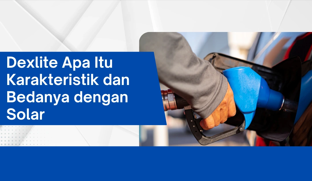 Dexlite Apa Itu Karakteristik dan Bedanya dengan Solar