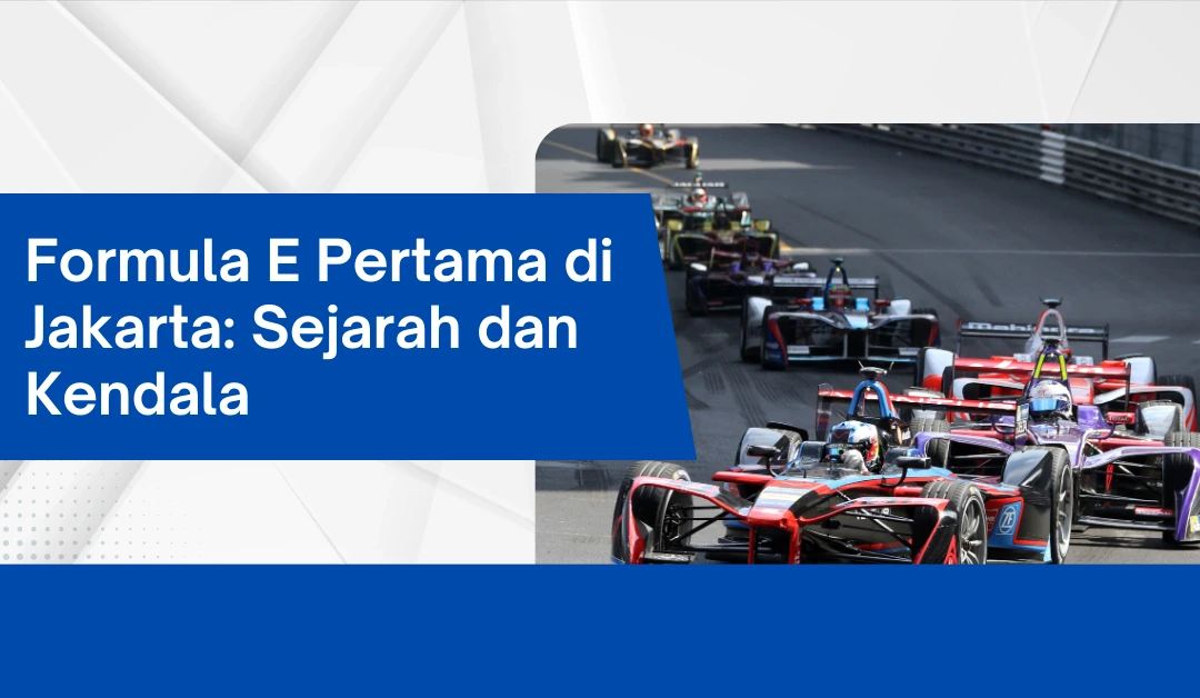 formula-e-pertama-di-jakarta:-sejarah,-kendala,-dan-kesuksesannya