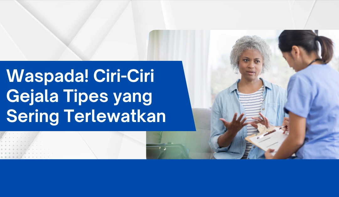 Waspada! Ciri-Ciri Gejala Tipes yang Sering Terlewatkan