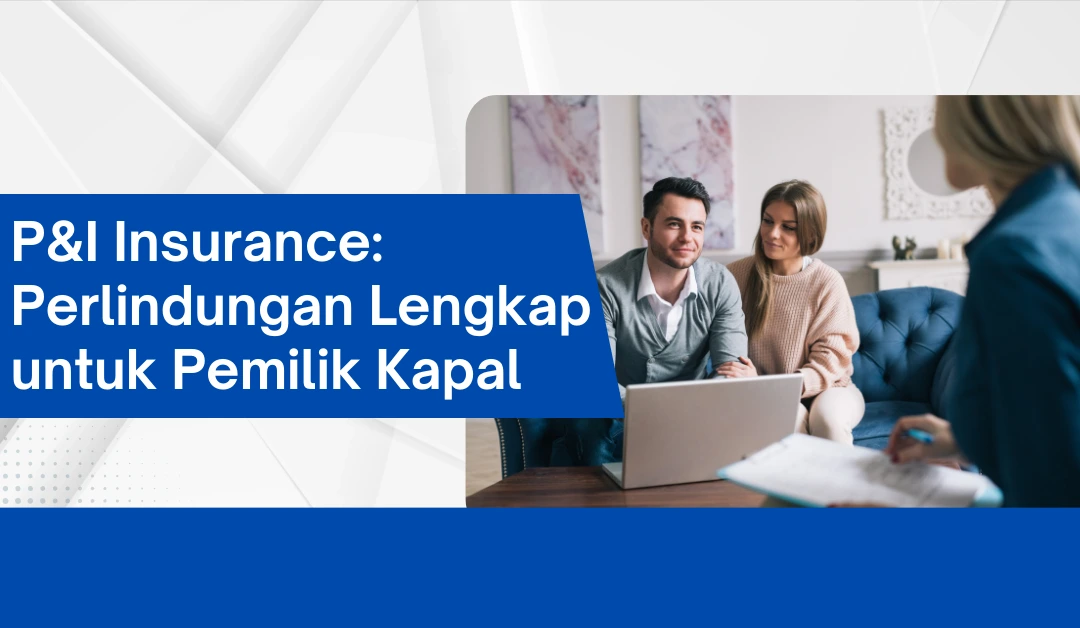 P&I Insurance: Perlindungan Lengkap untuk Pemilik Kapal