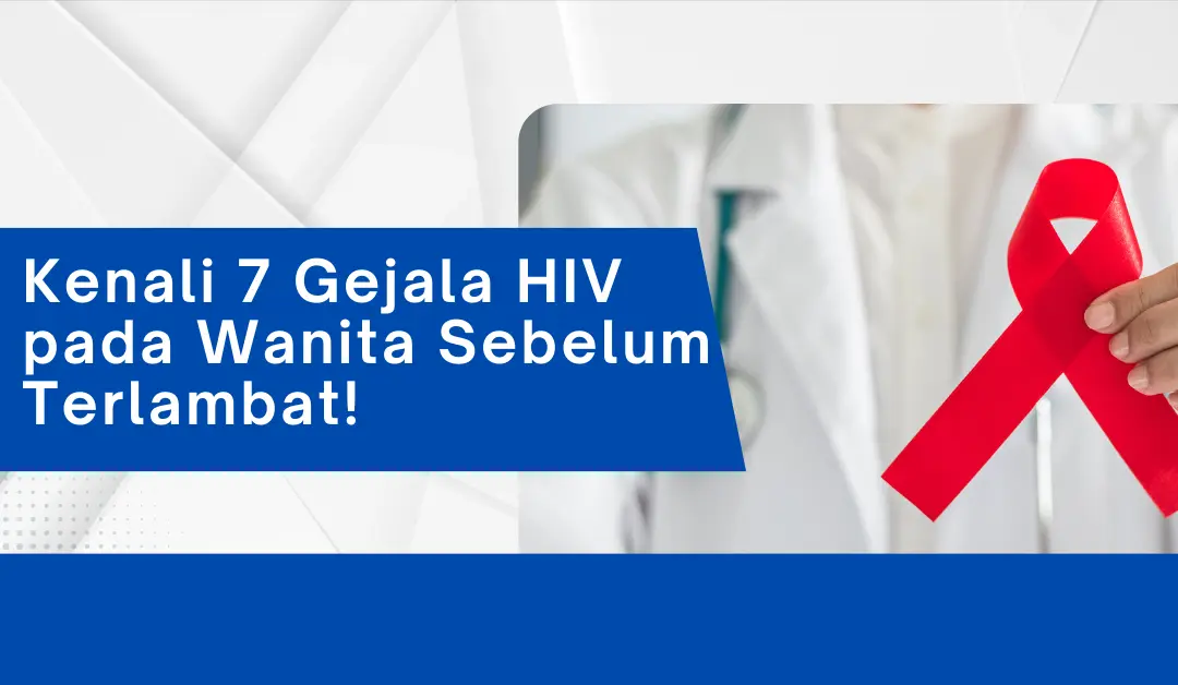 Kenali 7 Gejala HIV pada Wanita Sebelum Terlambat!