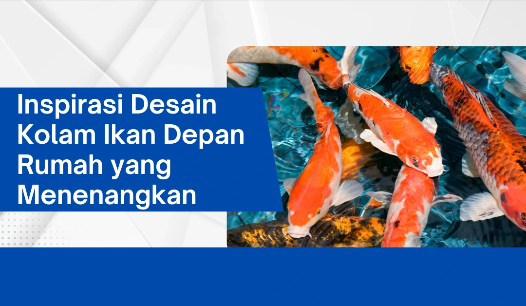 Inspirasi Desain Kolam Ikan Depan Rumah yang Menenangkan