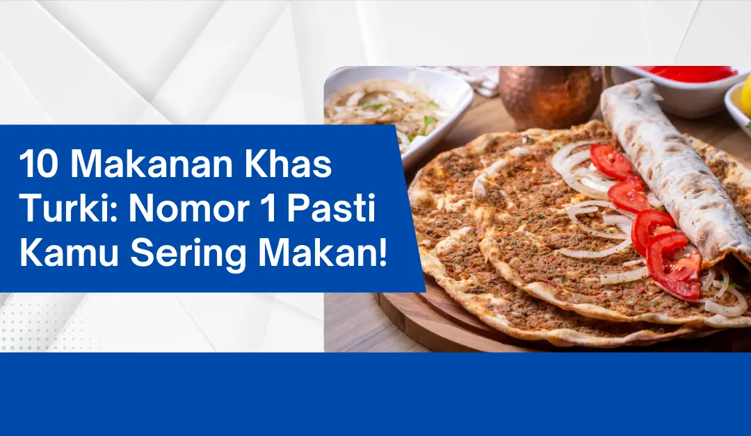 10 Makanan Khas Turki: Nomor 1 Pasti Kamu Sering Makan!