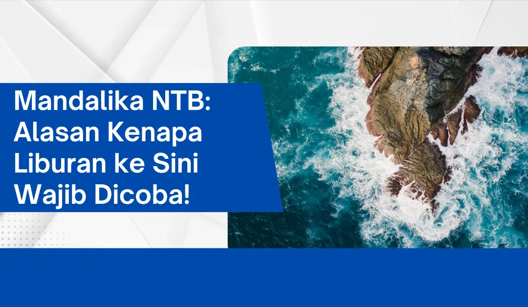 Mandalika NTB: Alasan Kenapa Liburan ke Sini Wajib Dicoba!