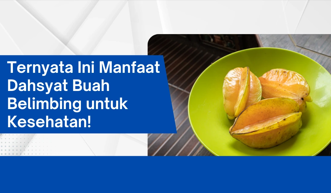 Ternyata Ini Manfaat Dahsyat Buah Belimbing untuk Kesehatan!