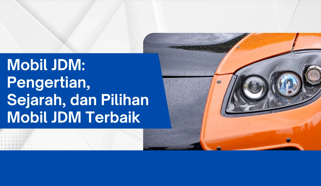 Mobil JDM: Pengertian, Sejarah, dan Pilihan Mobil JDM Terbaik