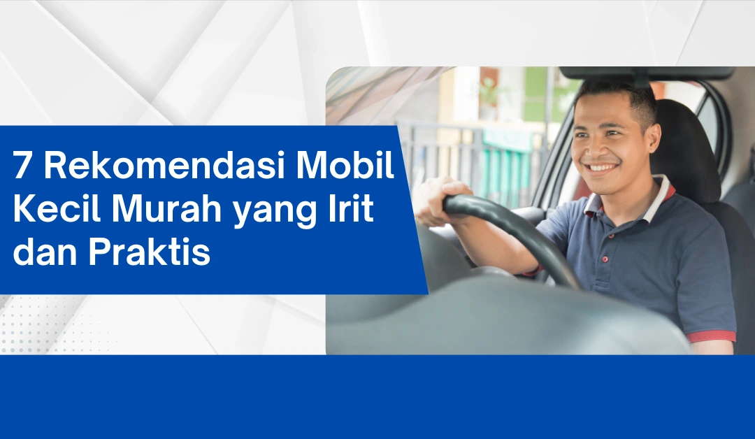 7 Rekomendasi Mobil Kecil Murah yang Irit dan Praktis