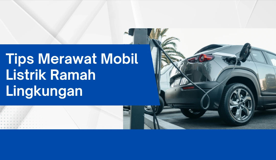 tips-merawat-mobil-listrik-ramah-lingkungan