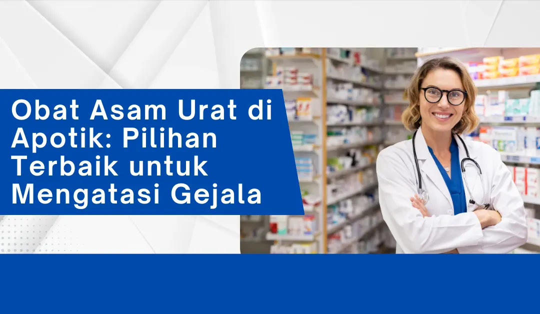 Obat Asam Urat di Apotik: Pilihan Terbaik untuk Mengatasi Gejala