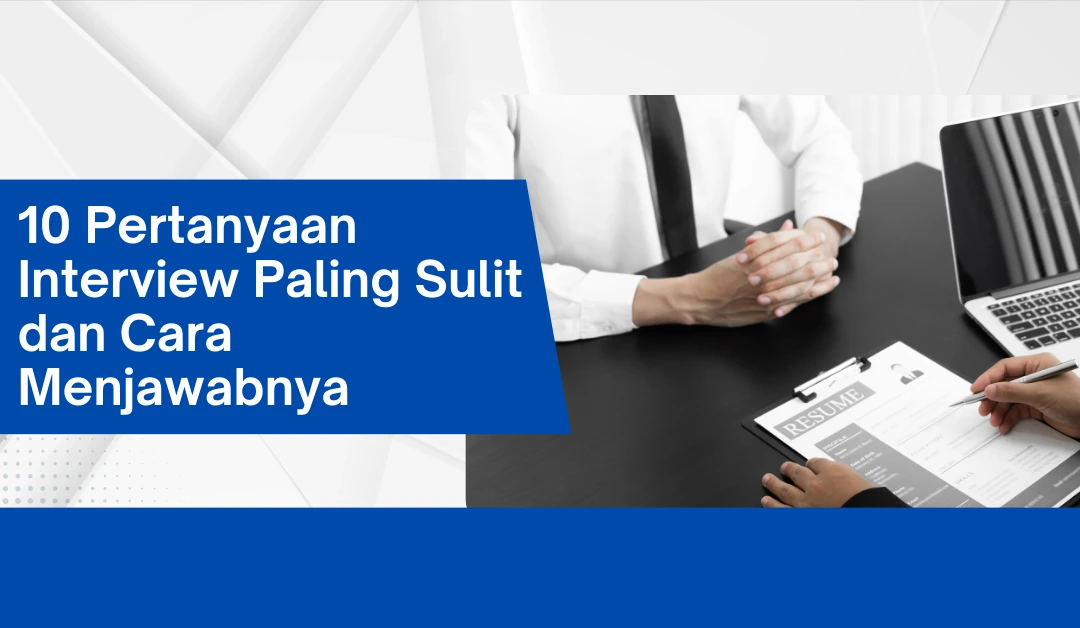 10 Pertanyaan Interview Paling Sulit dan Cara Menjawabnya