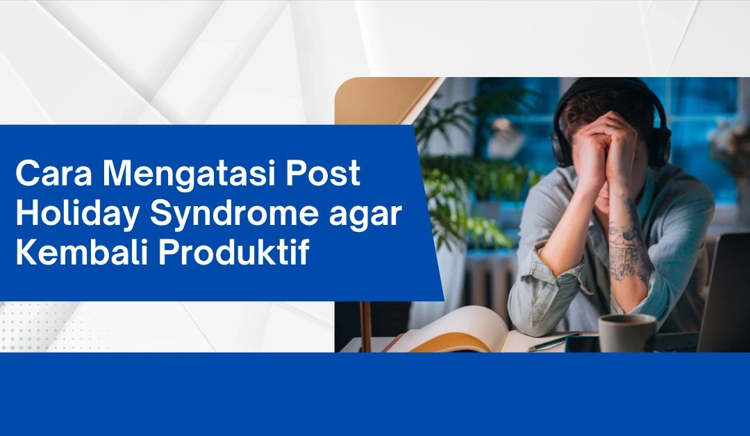 cara-mengatasi-post-holiday-syndrome-agar-kembali-produktif