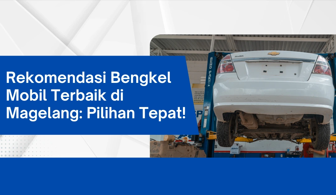 Rekomendasi Bengkel Mobil Terbaik di Magelang: Pilihan Tepat!