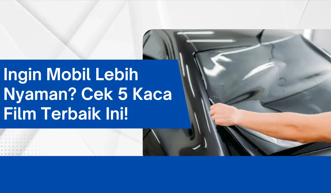 Ingin Mobil Lebih Nyaman? Cek 5 Kaca Film Terbaik Ini!