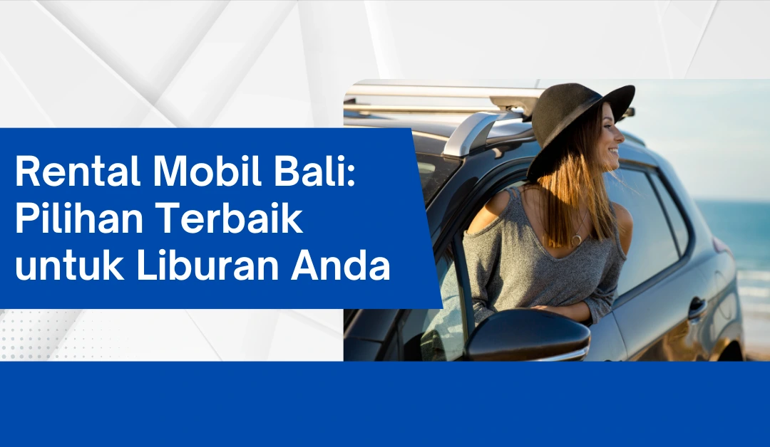 Rental Mobil Bali: Pilihan Terbaik untuk Liburan Anda