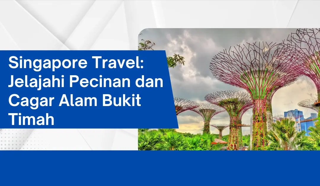 Singapore Travel: Jelajahi Pecinan dan Cagar Alam Bukit Timah