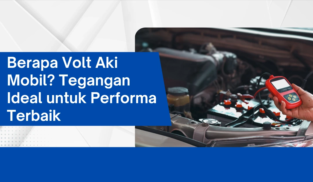 Berapa Volt Aki Mobil? Tegangan Ideal untuk Performa Terbaik