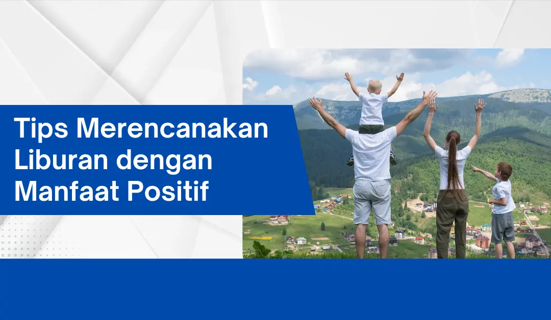 Tips Merencanakan Liburan dengan Manfaat Positif