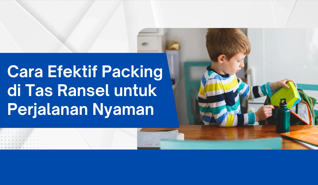 cara-efektif-packing-di-tas-ransel-untuk-perjalanan-nyaman