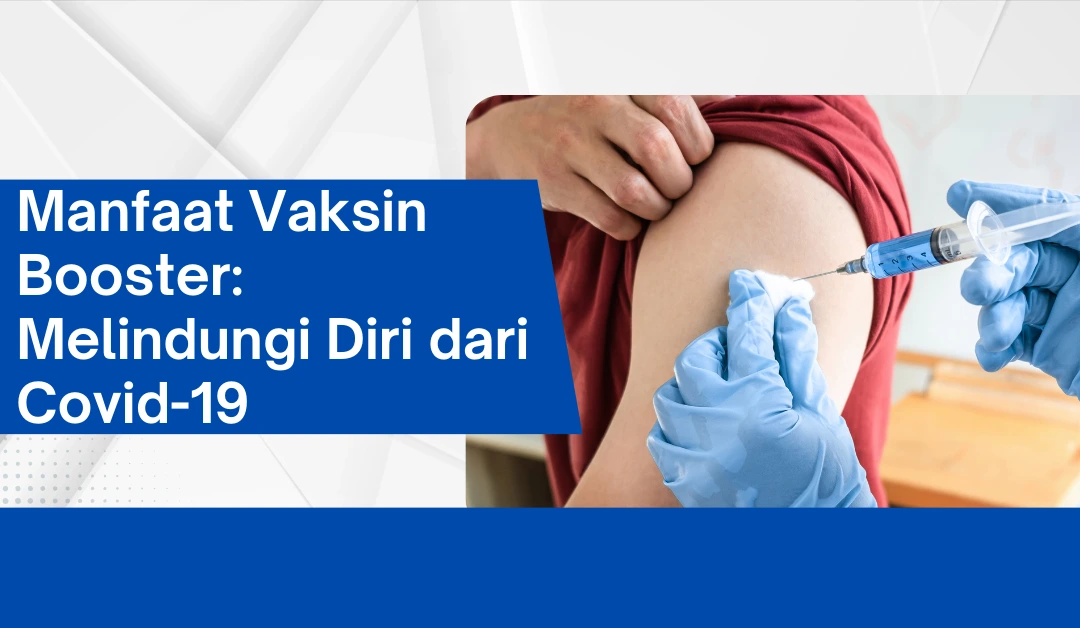 Manfaat Vaksin Booster: Melindungi Diri dari Covid-19