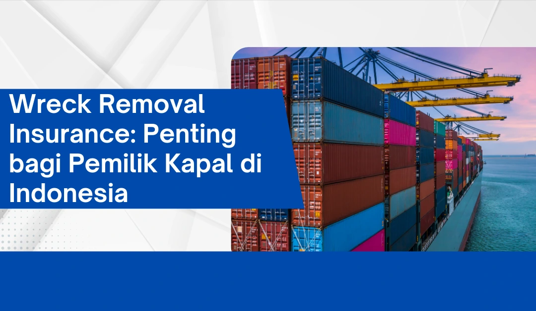 wreck-removal-insurance:-penting-bagi-pemilik-kapal-di-indonesia